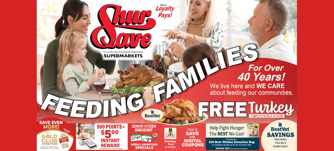 FREE Turkey COMPLETE DETAILS IN STORE Your Locally Owned & Operated Neighborhood SUPERMARKETS Where Loyalty Pays! For Over 40 Years! FEEDING FAMILIES SAVE MORE! We live here and WE CARE about feeding our communities.