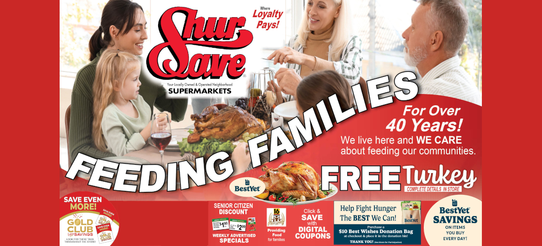 FREE Turkey COMPLETE DETAILS IN STORE Your Locally Owned & Operated Neighborhood SUPERMARKETS Where Loyalty Pays! For Over 40 Years! FEEDING FAMILIES SAVE MORE! We live here and WE CARE about feeding our communities.